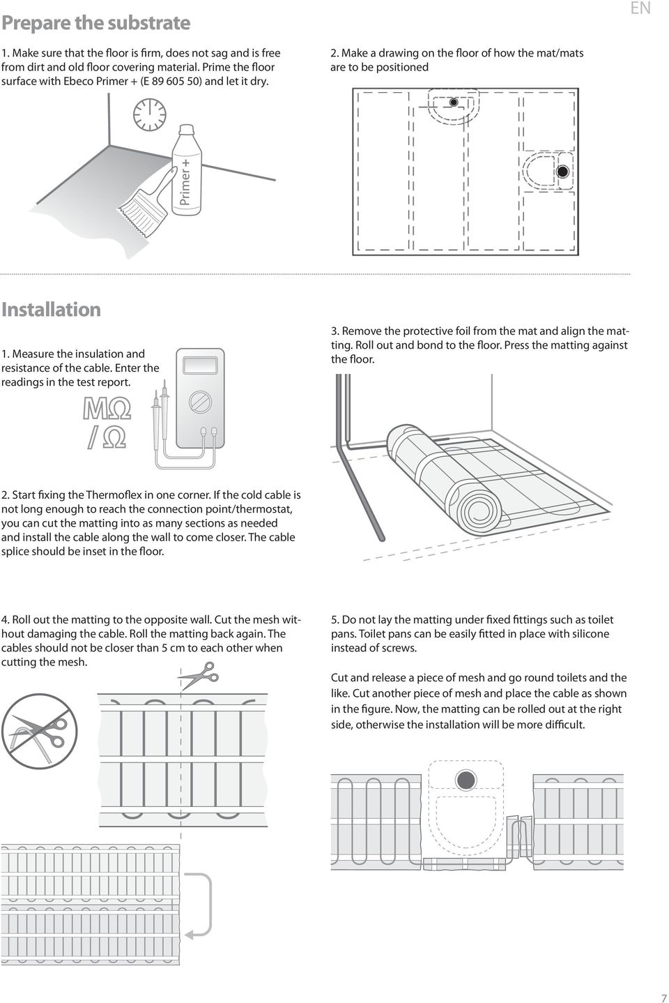 Measure the insulation and resistance of the cable. Enter the readings in the test report. 3. Remove the protective foil from the mat and align the matting. Roll out and bond to the floor.