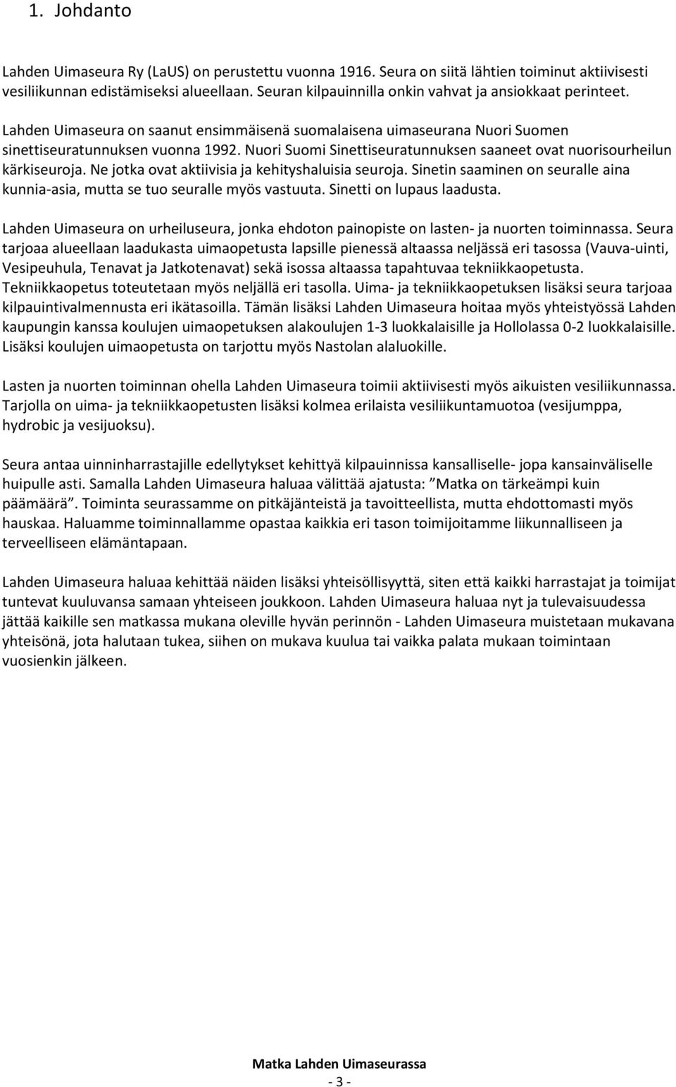 Nuori Suomi Sinettiseuratunnuksen saaneet ovat nuorisourheilun kärkiseuroja. Ne jotka ovat aktiivisia ja kehityshaluisia seuroja.