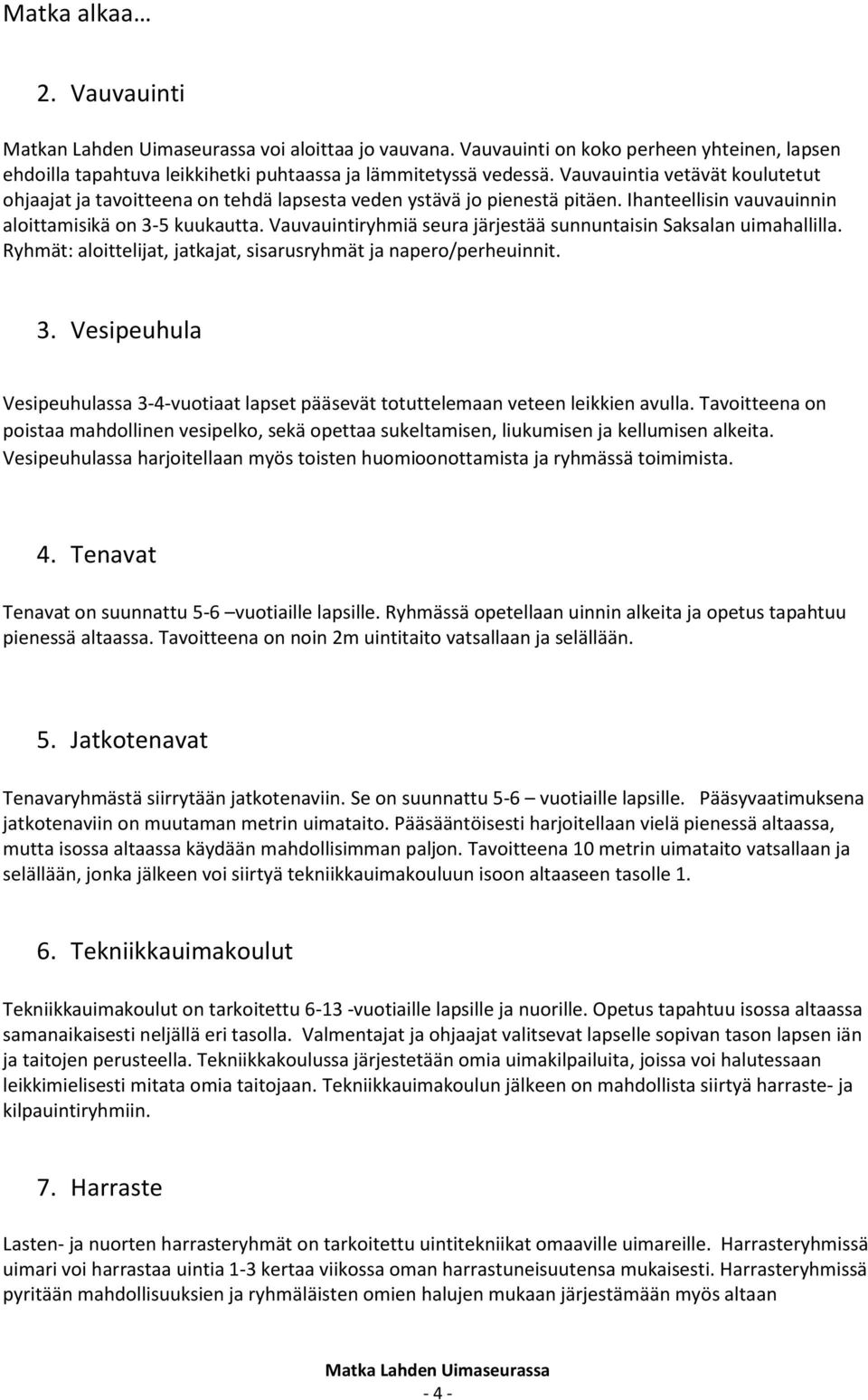 Vauvauintiryhmiä seura järjestää sunnuntaisin Saksalan uimahallilla. Ryhmät: aloittelijat, jatkajat, sisarusryhmät ja napero/perheuinnit. 3.