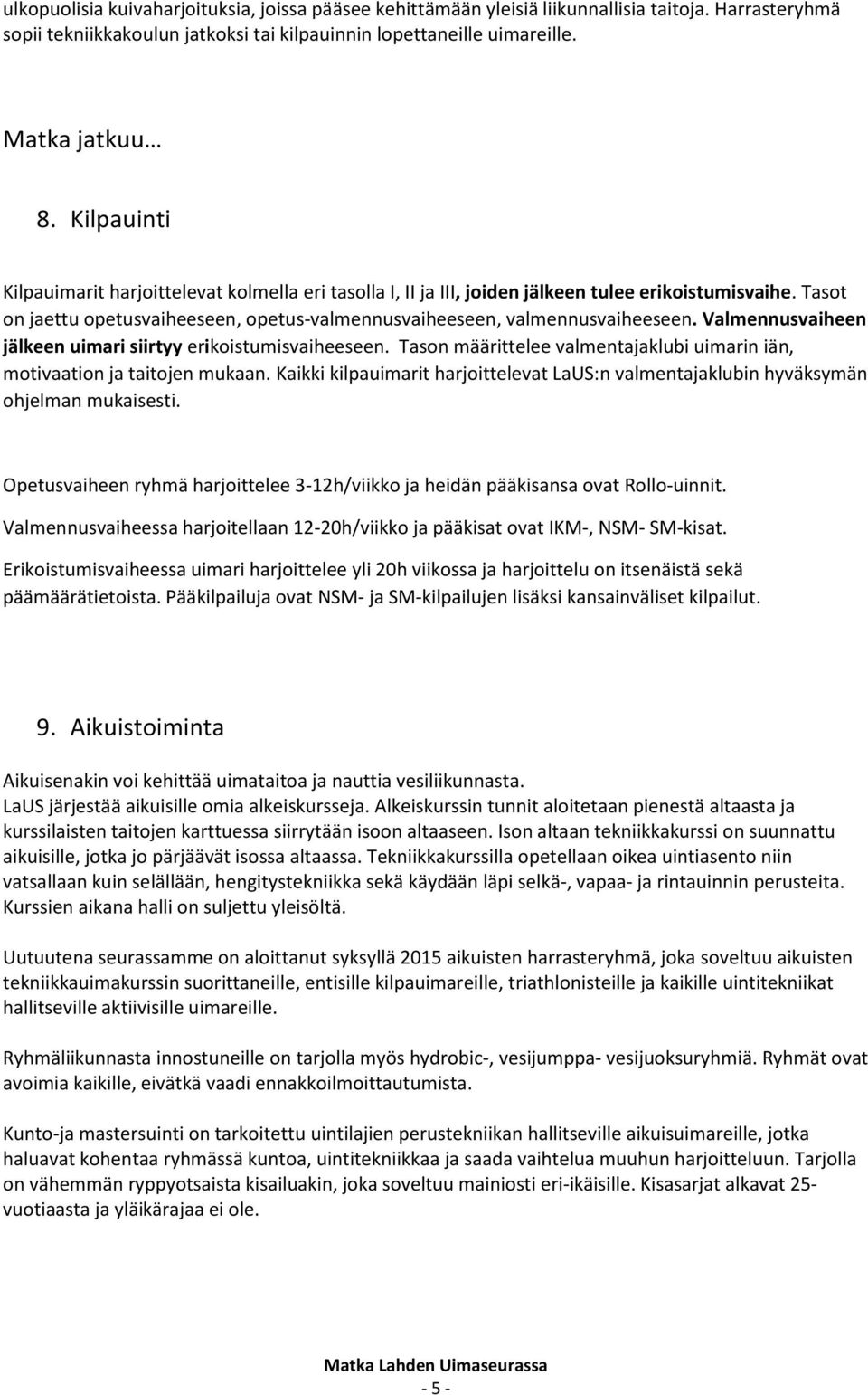 Valmennusvaiheen jälkeen uimari siirtyy erikoistumisvaiheeseen. Tason määrittelee valmentajaklubi uimarin iän, motivaation ja taitojen mukaan.