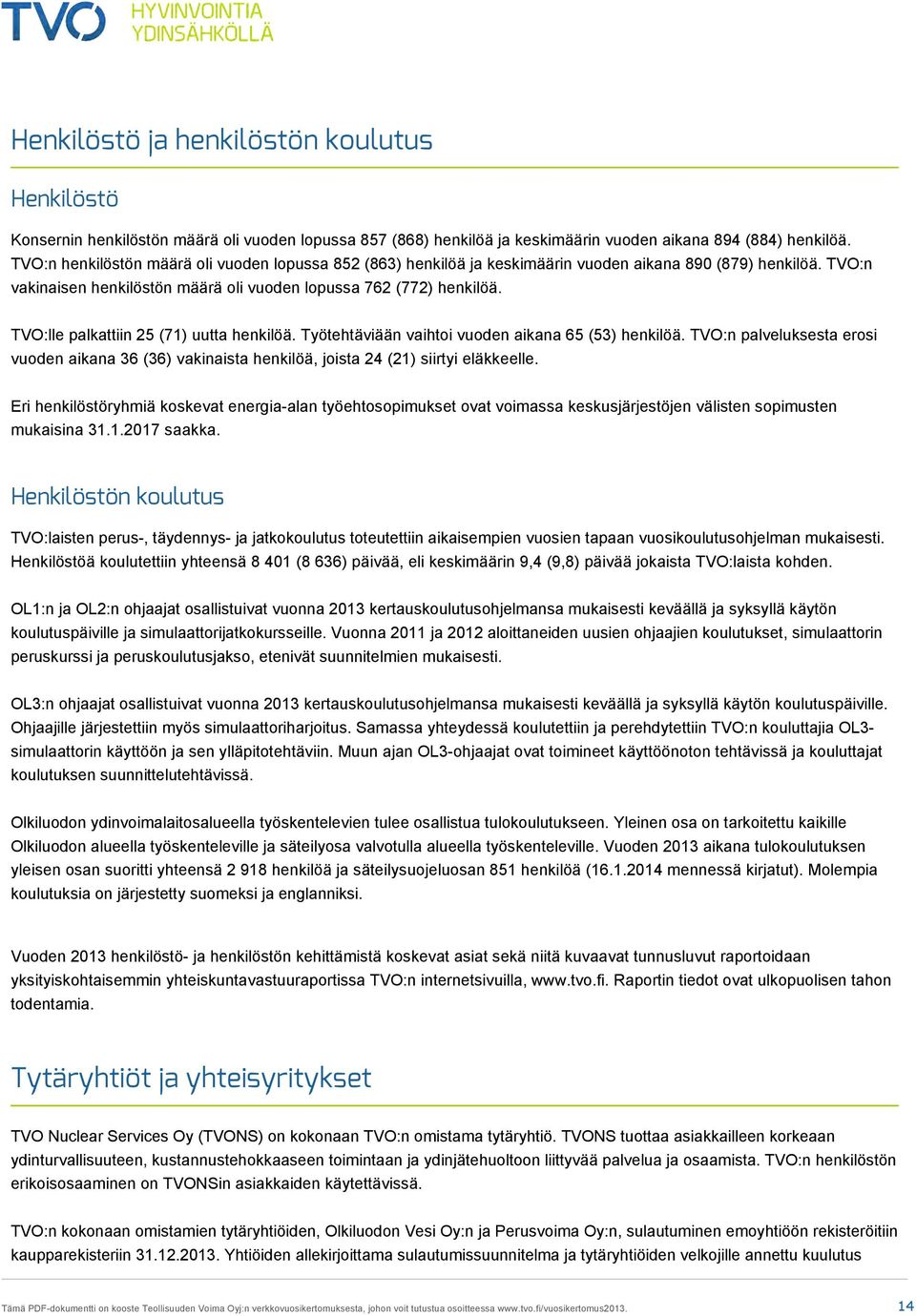 TVO:lle palkattiin 25 (71) uutta henkilöä. Työtehtäviään vaihtoi vuoden aikana 65 (53) henkilöä. TVO:n palveluksesta erosi vuoden aikana 36 (36) vakinaista henkilöä, joista 24 (21) siirtyi eläkkeelle.