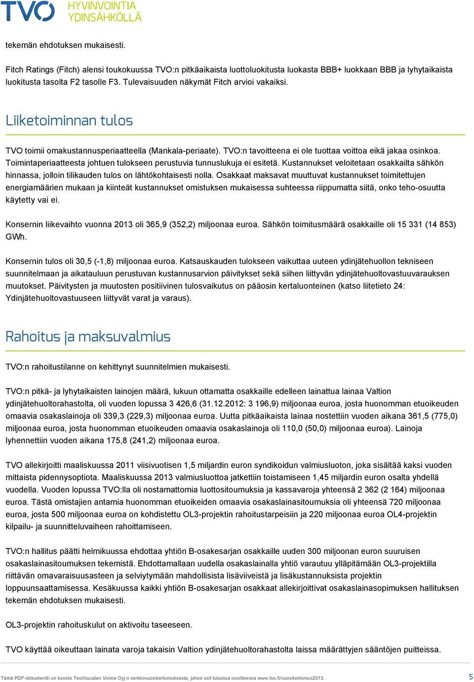 Toimintaperiaatteesta johtuen tulokseen perustuvia tunnuslukuja ei esitetä. Kustannukset veloitetaan osakkailta sähkön hinnassa, jolloin tilikauden tulos on lähtökohtaisesti nolla.