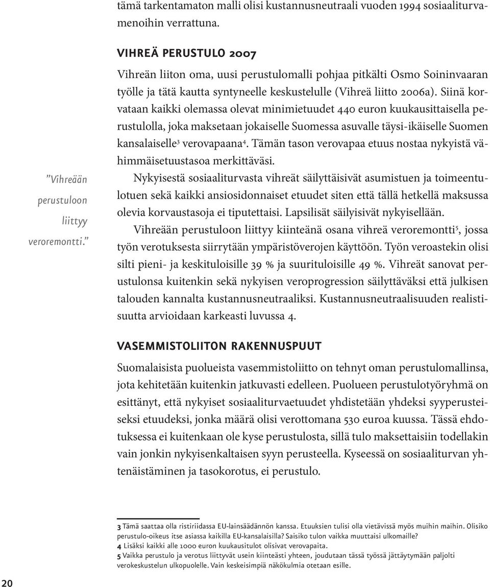 Siinä korvataan kaikki olemassa olevat minimietuudet 440 euron kuukausittaisella perustulolla, joka maksetaan jokaiselle Suomessa asuvalle täysi-ikäiselle Suomen kansalaiselle 3 verovapaana 4.