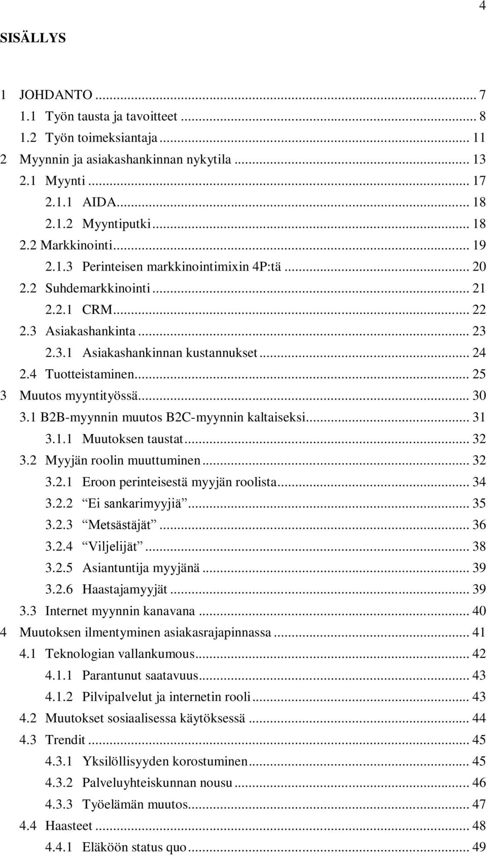 .. 25 3 Muutos myyntityössä... 30 3.1 B2B-myynnin muutos B2C-myynnin kaltaiseksi... 31 3.1.1 Muutoksen taustat... 32 3.2 Myyjän roolin muuttuminen... 32 3.2.1 Eroon perinteisestä myyjän roolista.