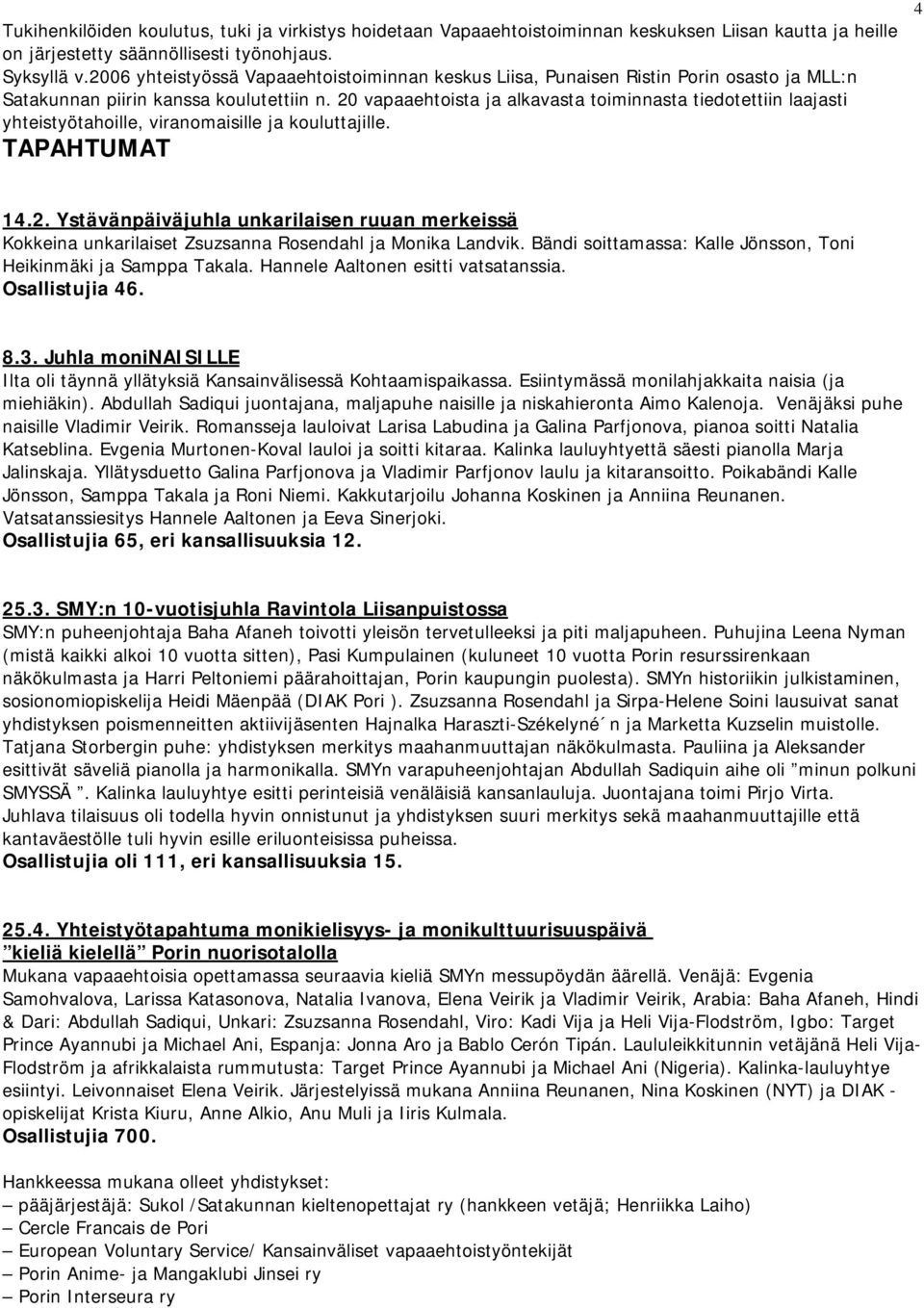 20 vapaaehtoista ja alkavasta toiminnasta tiedotettiin laajasti yhteistyötahoille, viranomaisille ja kouluttajille. TAPAHTUMAT 4 U14.2. Ystävänpäiväjuhla unkarilaisen ruuan merkeissä Kokkeina unkarilaiset Zsuzsanna Rosendahl ja Monika Landvik.