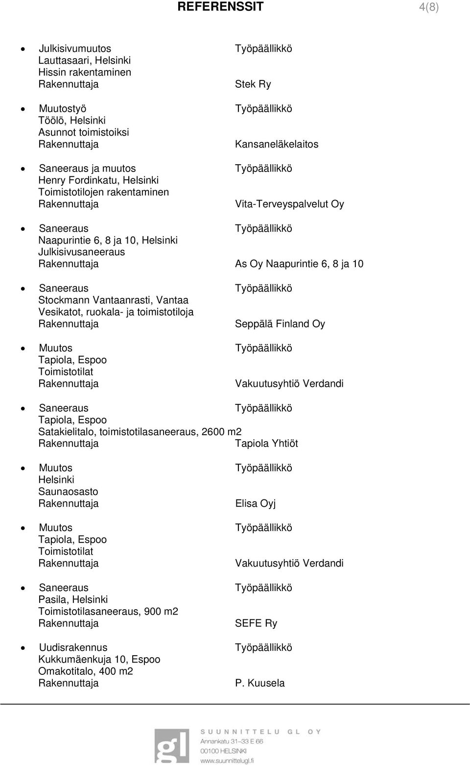 Vantaa Vesikatot, ruokala- ja toimistotiloja Seppälä Finland Oy Muutos Työpäällikkö Tapiola, Espoo Toimistotilat Vakuutusyhtiö Verdandi Tapiola, Espoo Satakielitalo, toimistotilasaneeraus, 2600 m2