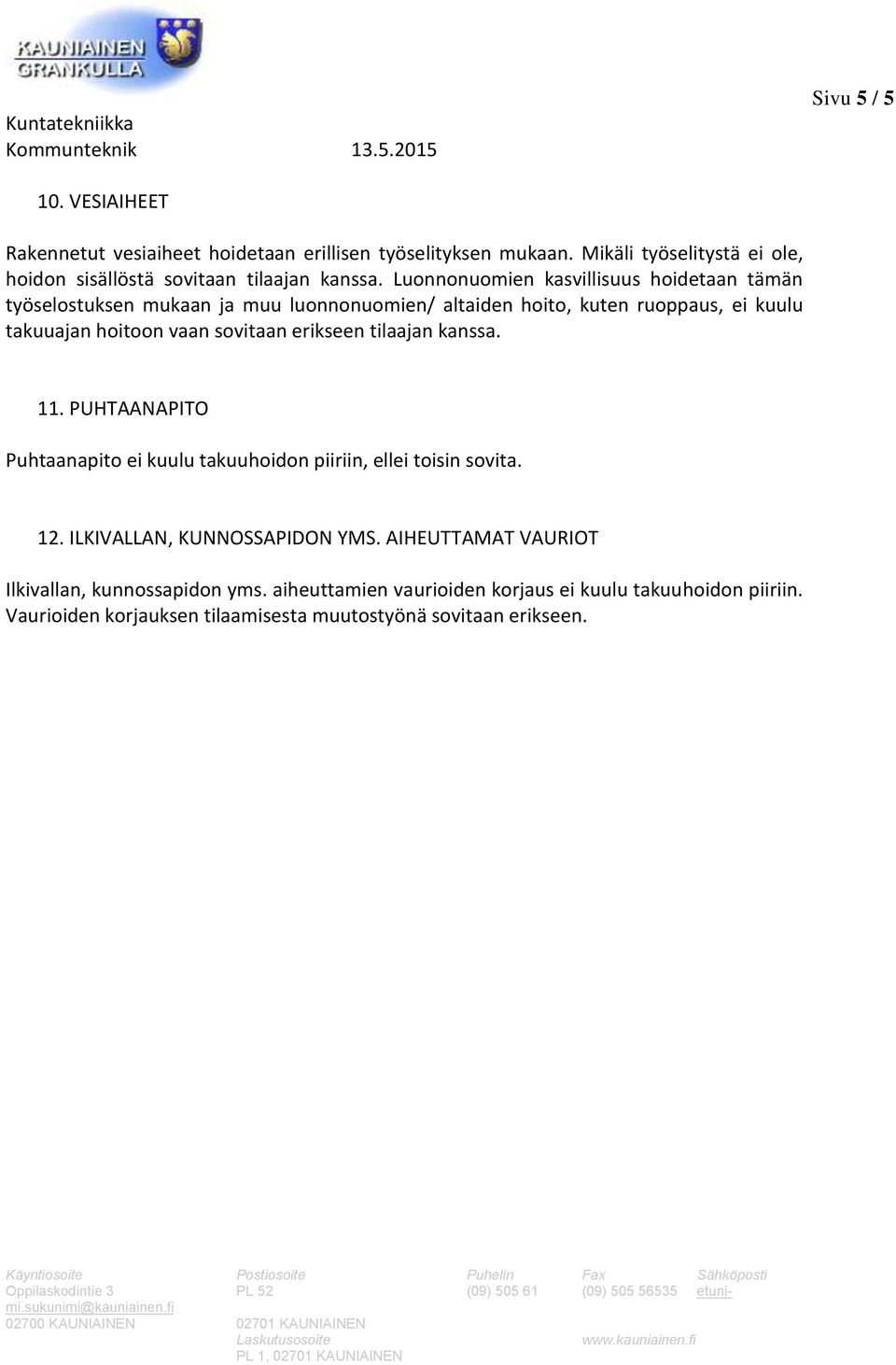 erikseen tilaajan kanssa. 11. PUHTAANAPITO Puhtaanapito ei kuulu takuuhoidon piiriin, ellei toisin sovita. 12. ILKIVALLAN, KUNNOSSAPIDON YMS.