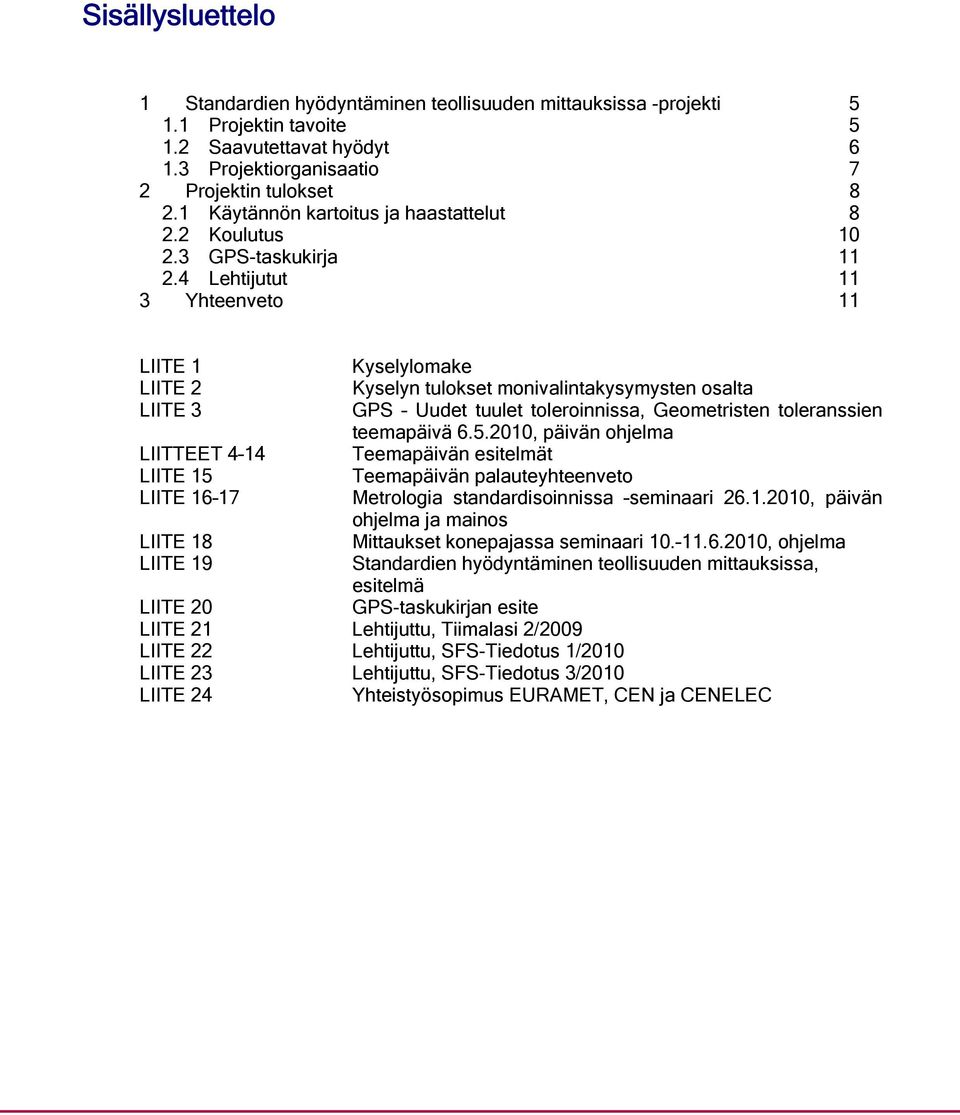 4 Lehtijutut 11 3 Yhteenveto 11 LIITE 1 LIITE 2 LIITE 3 LIITTEET 4 14 LIITE 15 LIITE 16 17 LIITE 18 LIITE 19 Kyselylomake Kyselyn tulokset monivalintakysymysten osalta GPS Uudet tuulet toleroinnissa,