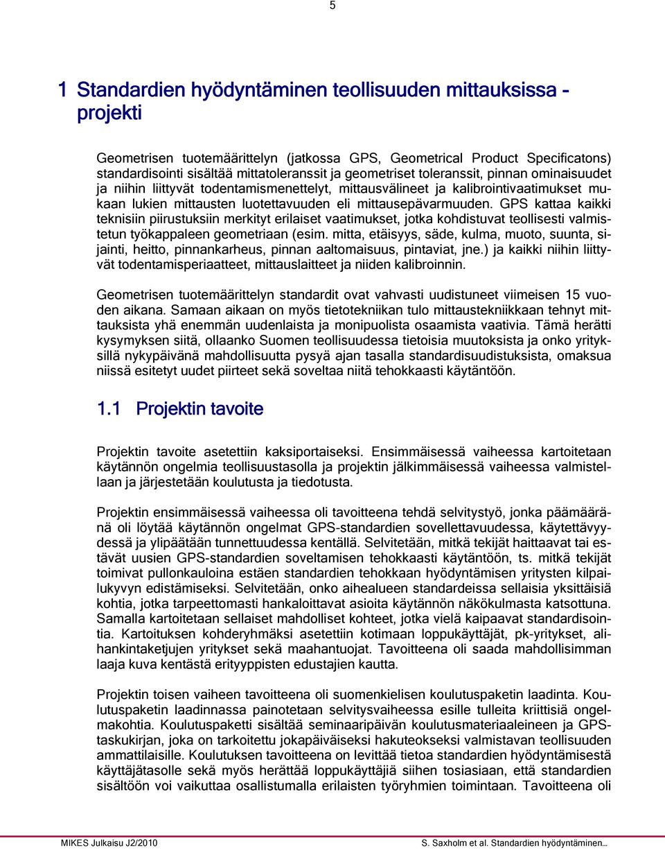 GPS kattaa kaikki teknisiin piirustuksiin merkityt erilaiset vaatimukset, jotka kohdistuvat teollisesti valmistetun työkappaleen geometriaan (esim.