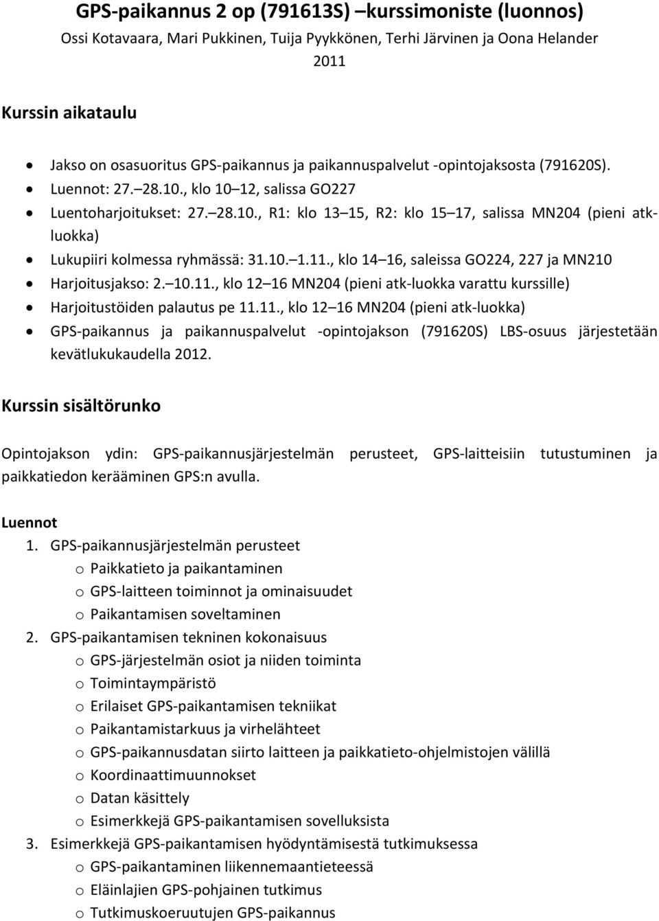 10. 1.11., klo 14 16, saleissa GO224, 227 ja MN210 Harjoitusjakso: 2. 10.11., klo 12 16 MN204 (pieni atk luokka varattu kurssille) Harjoitustöiden palautus pe 11.11., klo 12 16 MN204 (pieni atk luokka) GPS paikannus ja paikannuspalvelut opintojakson (791620S) LBS osuus järjestetään kevätlukukaudella 2012.