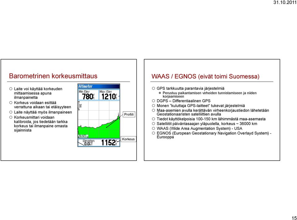 virheiden tunnistamiseen ja niiden korjaamiseen DGPS Differentiaalinen GPS Monen kuluttaja GPS-laitteet tukevat järjestelmiä Maa-asemien asemien avulla kerättävän virheenkorjaustiedon lähetetään