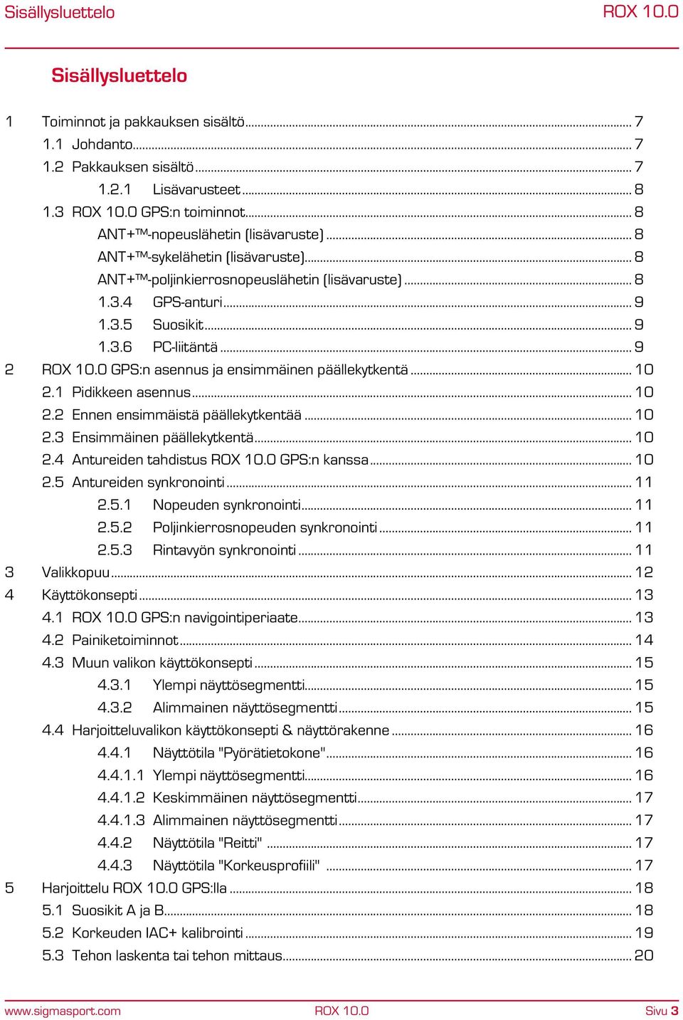 .. 9 2 GPS:n asennus ja ensimmäinen päällekytkentä... 10 2.1 Pidikkeen asennus... 10 2.2 Ennen ensimmäistä päällekytkentää... 10 2.3 Ensimmäinen päällekytkentä... 10 2.4 Antureiden tahdistus GPS:n kanssa.