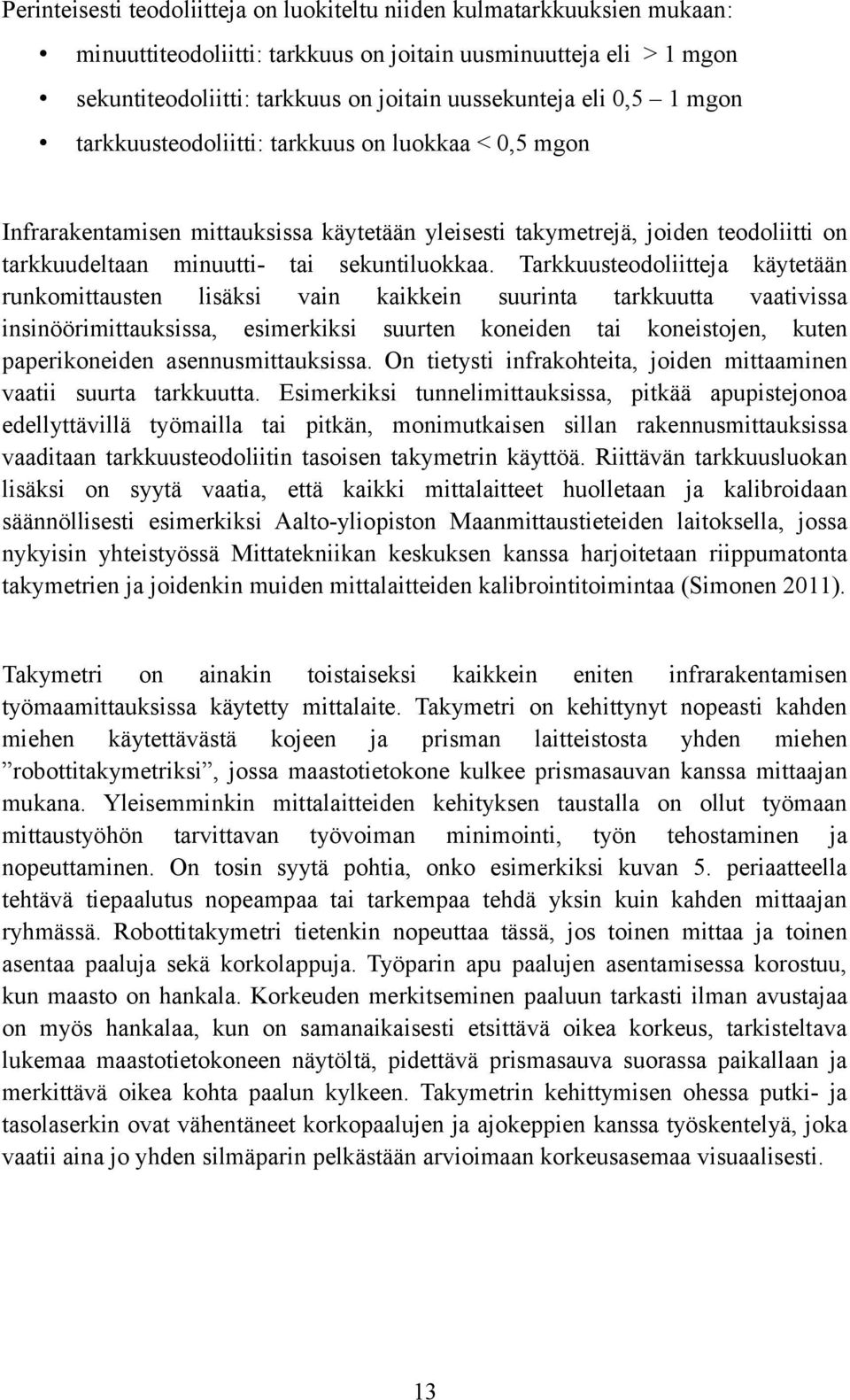 Tarkkuusteodoliitteja käytetään runkomittausten lisäksi vain kaikkein suurinta tarkkuutta vaativissa insinöörimittauksissa, esimerkiksi suurten koneiden tai koneistojen, kuten paperikoneiden