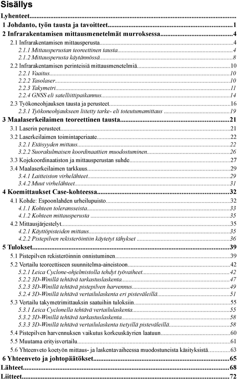 3 Työkoneohjauksen tausta ja perusteet...16 2.3.1 Työkoneohjaukseen liitetty tarke- eli toteutumamittaus...19 3 Maalaserkeilaimen teoreettinen tausta...21 3.1 Laserin perusteet...21 3.2 Laserkeilaimen toimintaperiaate.