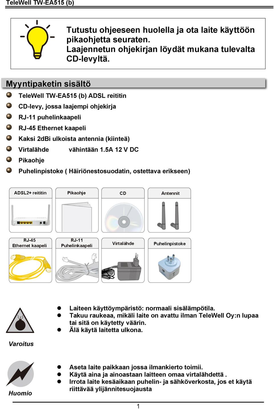 5A 12 V DC Pikaohje Puhelinpistoke ( Häiriönestosuodatin, ostettava erikseen) Laiteen käyttöympäristö: normaali sisälämpötila.