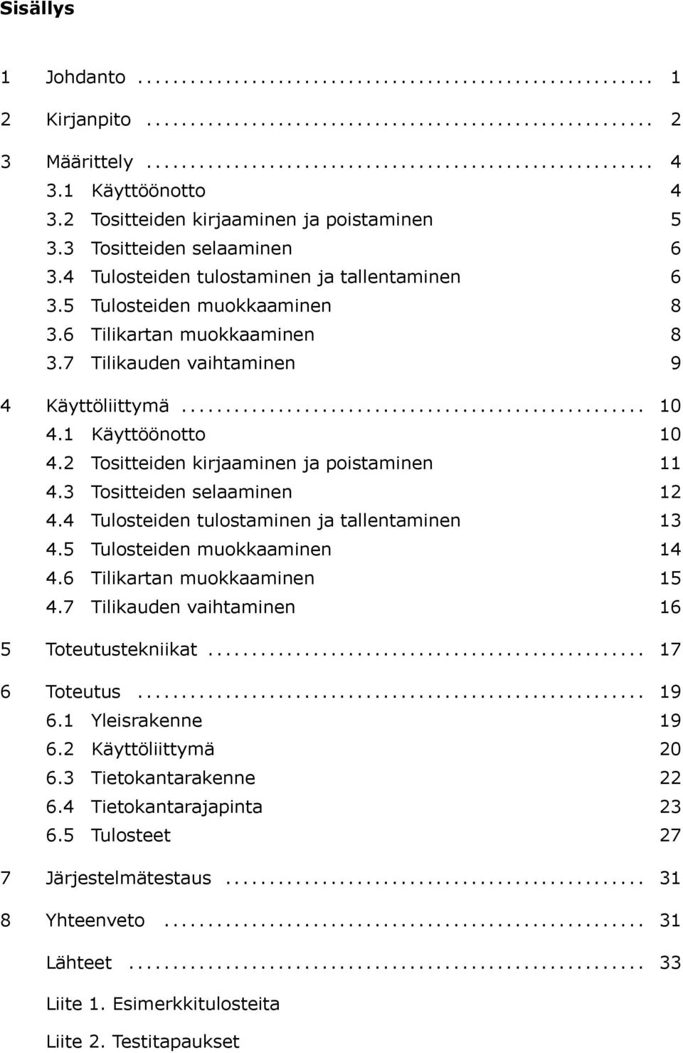 6 Tilikartan muokkaaminen 8 3.7 Tilikauden vaihtaminen 9 4 Käyttöliittymä..................................................... 10 4.1 Käyttöönotto 10 4.2 Tositteiden kirjaaminen ja poistaminen 11 4.