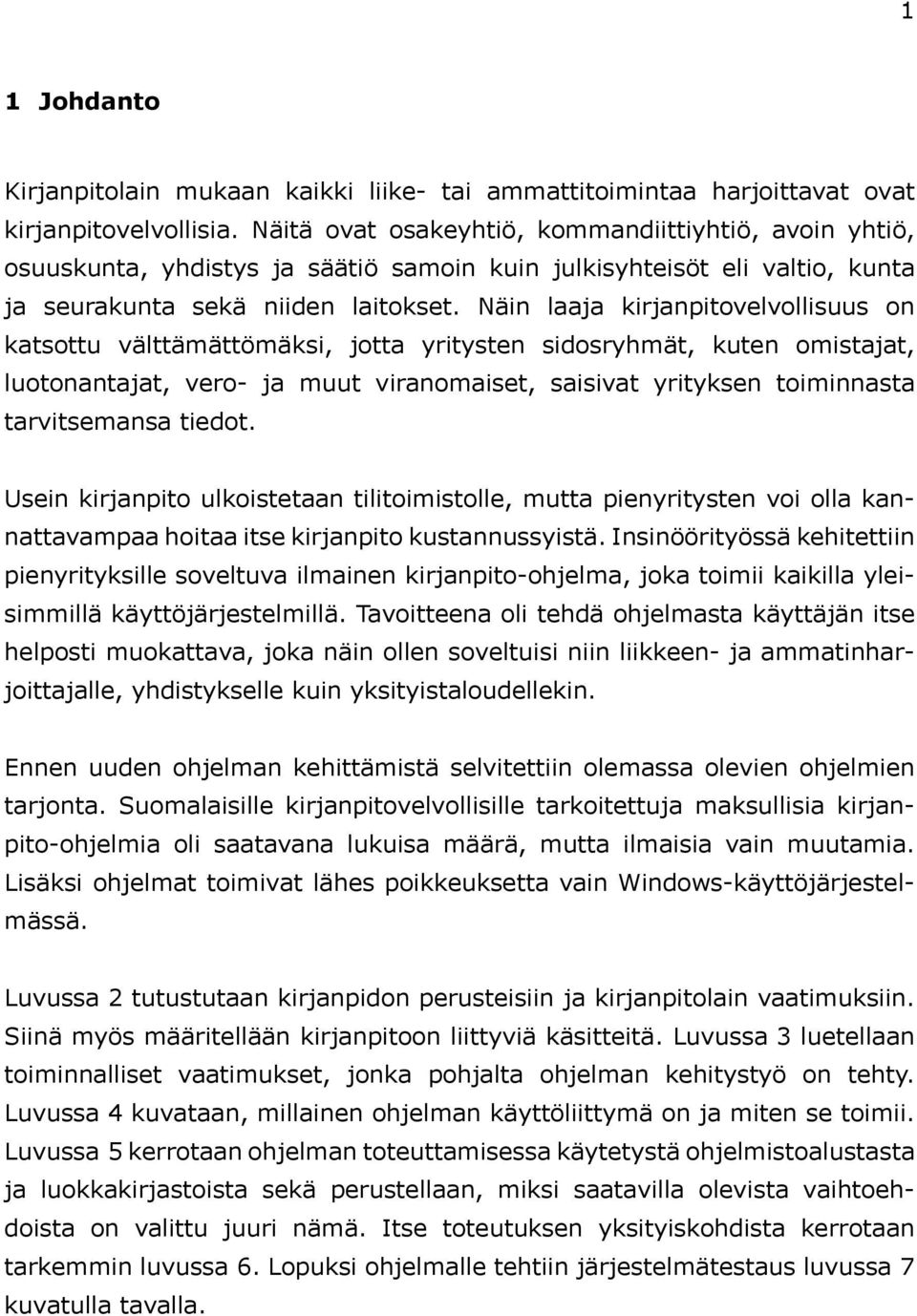 Näin laaja kirjanpitovelvollisuus on katsottu välttämättömäksi, jotta yritysten sidosryhmät, kuten omistajat, luotonantajat, vero- ja muut viranomaiset, saisivat yrityksen toiminnasta tarvitsemansa