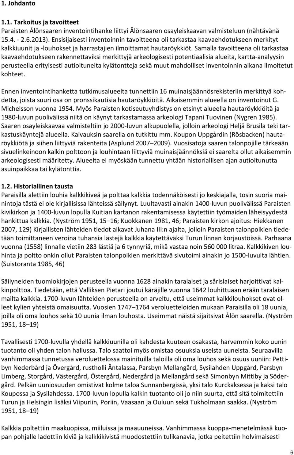 Samalla tavoitteena oli tarkastaa kaavaehdotukseen rakennettaviksi merkittyjä arkeologisesti potentiaalisia alueita, kartta-analyysin perusteella erityisesti autioituneita kylätontteja sekä muut