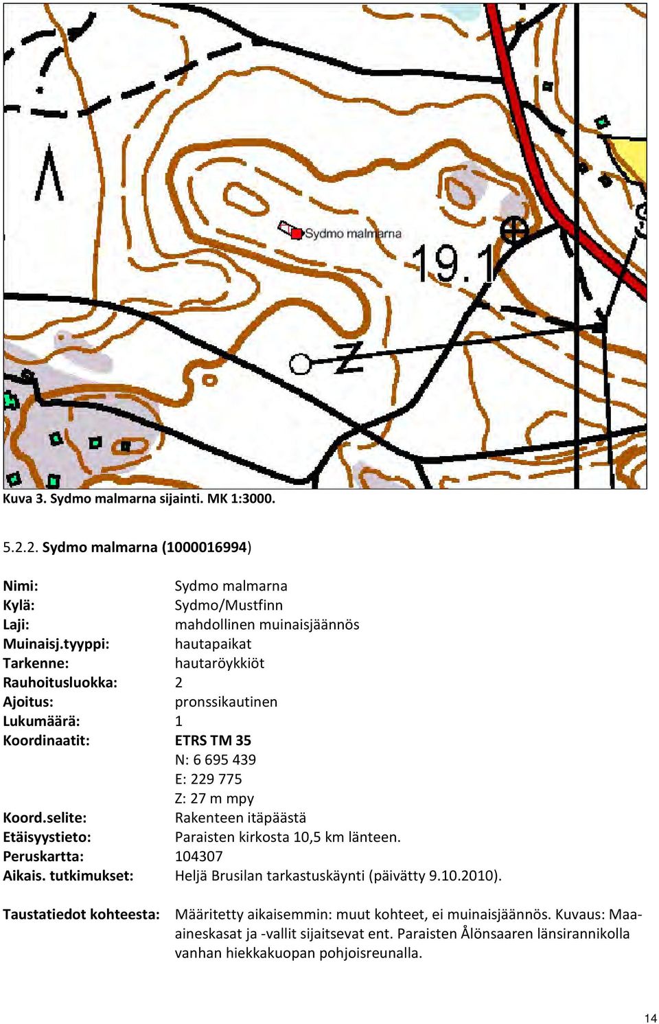 selite: Rakenteen itäpäästä Etäisyystieto: Paraisten kirkosta 10,5 km länteen. Peruskartta: 104307 Aikais. tutkimukset: Heljä Brusilan tarkastuskäynti (päivätty 9.10.2010).