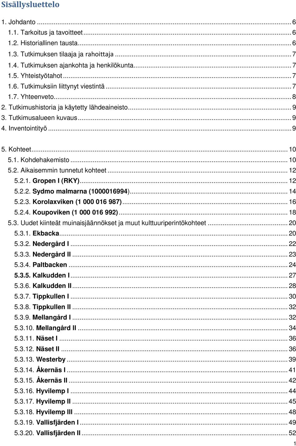 .. 10 5.1. Kohdehakemisto... 10 5.2. Aikaisemmin tunnetut kohteet... 12 5.2.1. Gropen I (RKY)... 12 5.2.2. Sydmo malmarna (1000016994)... 14 5.2.3. Korolaxviken (1 000 016 987)... 16 5.2.4. Koupoviken (1 000 016 992).