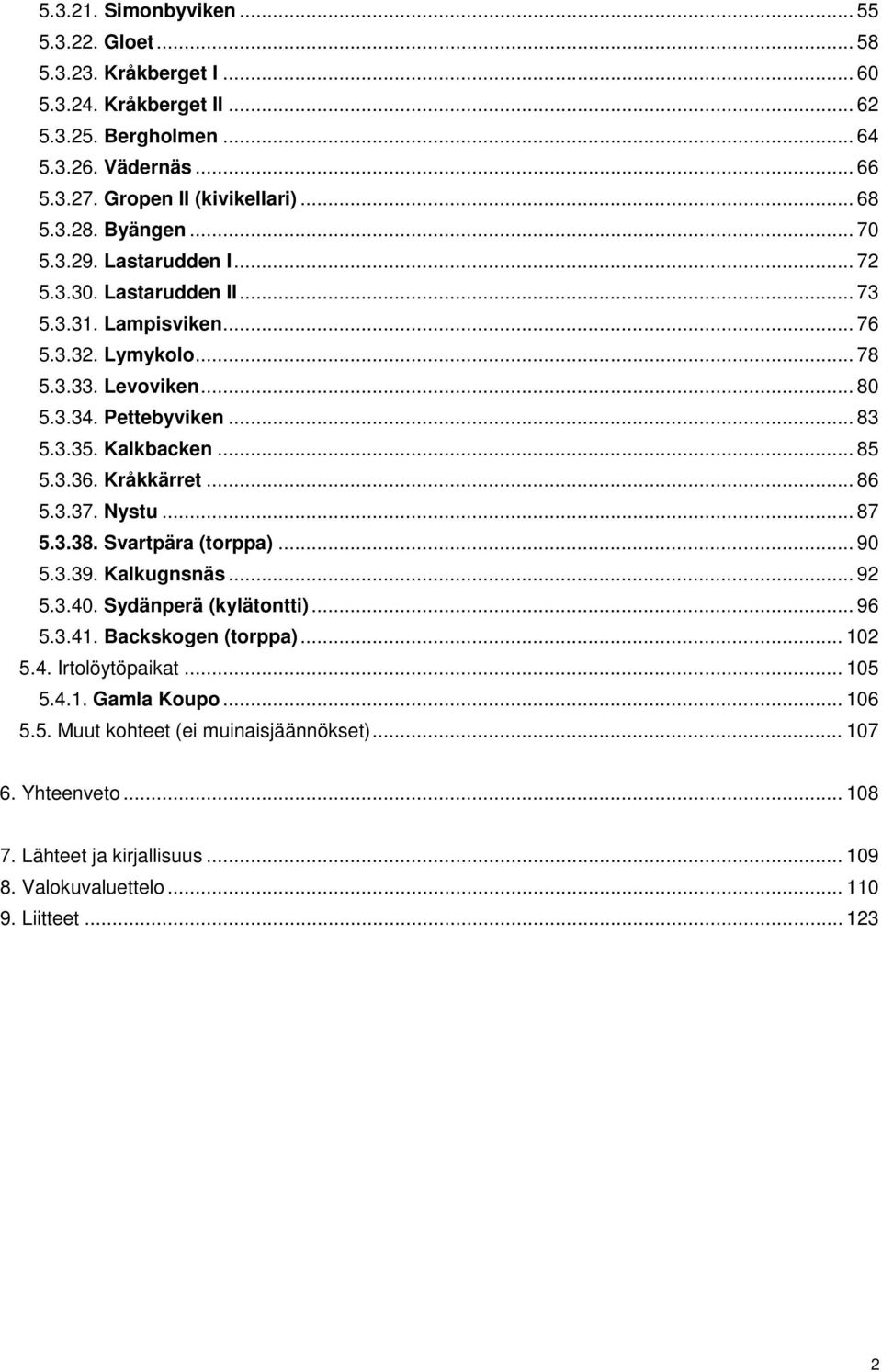 .. 85 5.3.36. Kråkkärret... 86 5.3.37. Nystu... 87 5.3.38. Svartpära (torppa)... 90 5.3.39. Kalkugnsnäs... 92 5.3.40. Sydänperä (kylätontti)... 96 5.3.41. Backskogen (torppa)... 102 5.4. Irtolöytöpaikat.