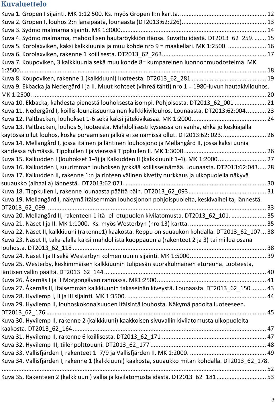 ... 16 Kuva 6. Korolaxviken, rakenne 1 koillisesta. DT2013_62_263... 17 Kuva 7. Koupoviken, 3 kalkkiuunia sekä muu kohde 8= kumpareinen luonnonmuodostelma. MK 1:2500.... 18 Kuva 8.