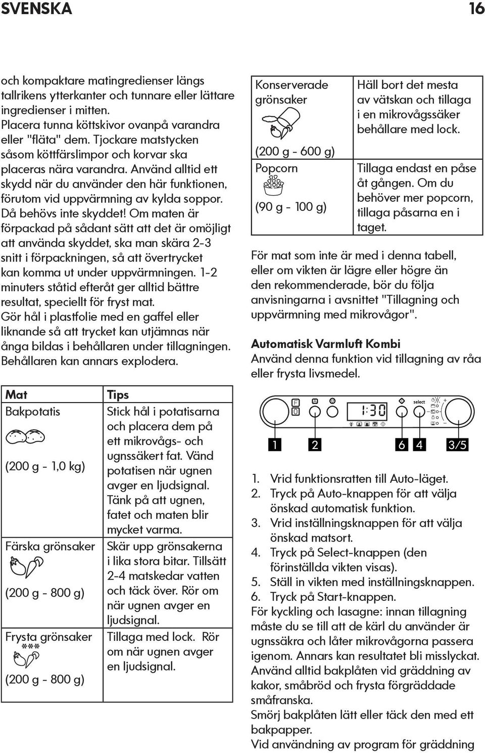 Då behövs inte skyddet! Om maten är förpackad på sådant sätt att det är omöjligt att använda skyddet, ska man skära 2-3 snitt i förpackningen, så att övertrycket kan komma ut under uppvärmningen.