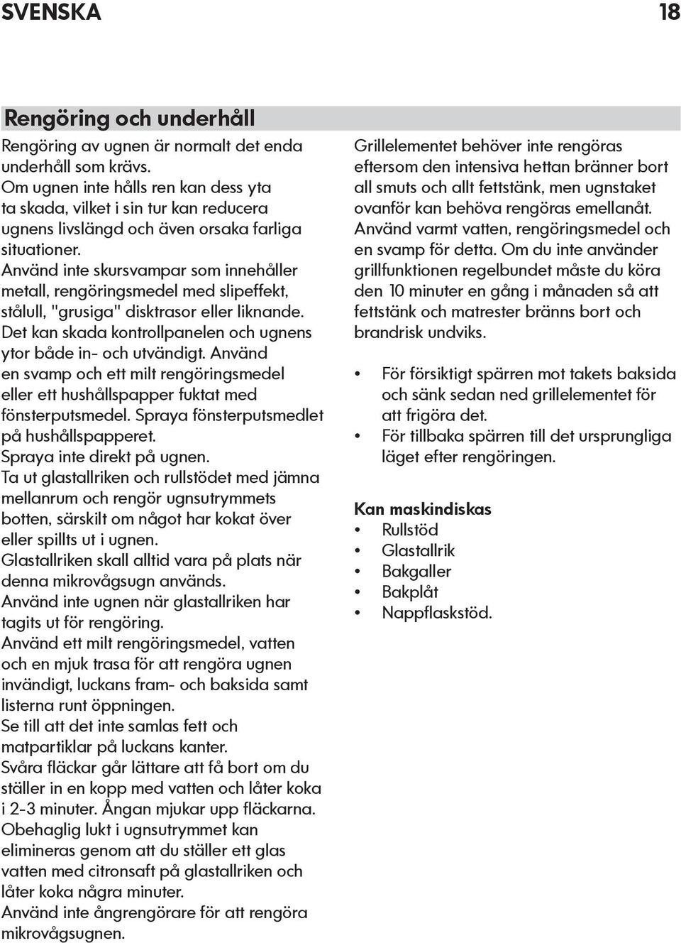 Använd inte skursvampar som innehåller metall, rengöringsmedel med slipeffekt, stålull, "grusiga" disktrasor eller liknande. Det kan skada kontrollpanelen och ugnens ytor både in- och utvändigt.