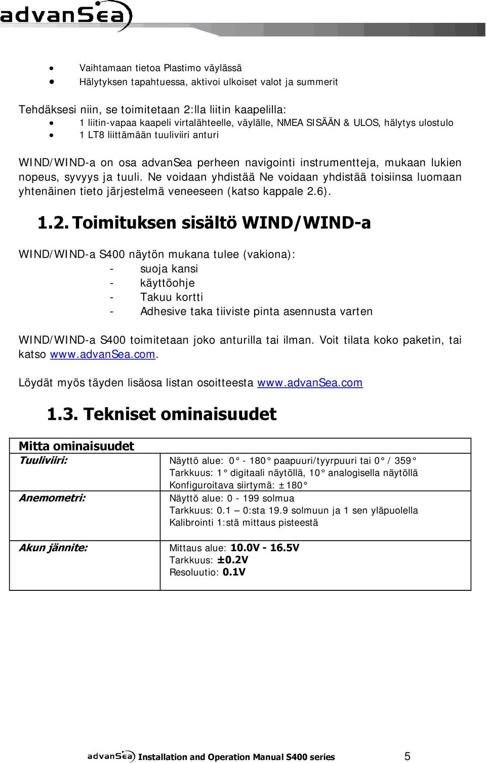 Ne voidaan yhdistää Ne voidaan yhdistää toisiinsa luomaan yhtenäinen tieto järjestelmä veneeseen (katso kappale 2.