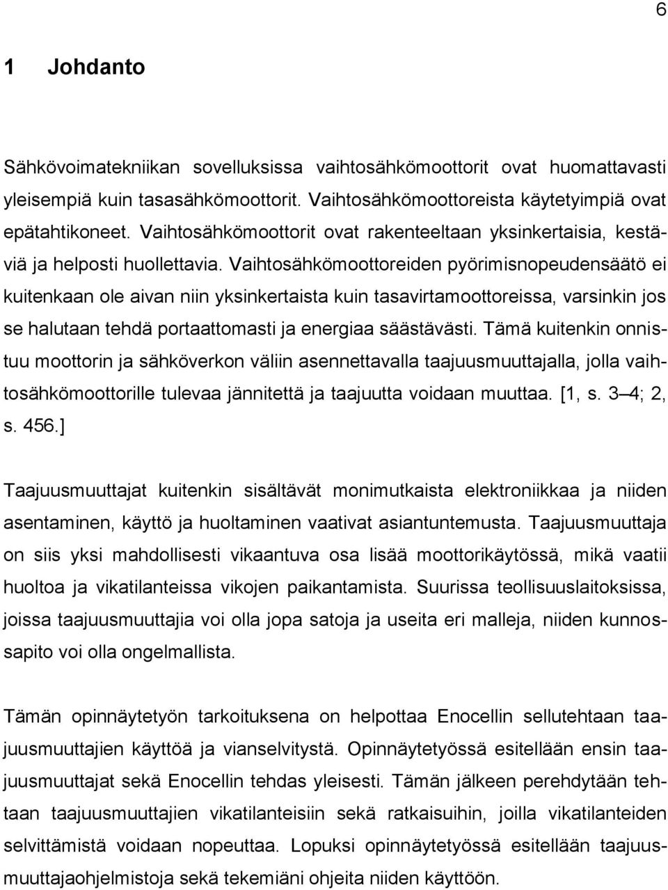 Vaihtosähkömoottoreiden pyörimisnopeudensäätö ei kuitenkaan ole aivan niin yksinkertaista kuin tasavirtamoottoreissa, varsinkin jos se halutaan tehdä portaattomasti ja energiaa säästävästi.