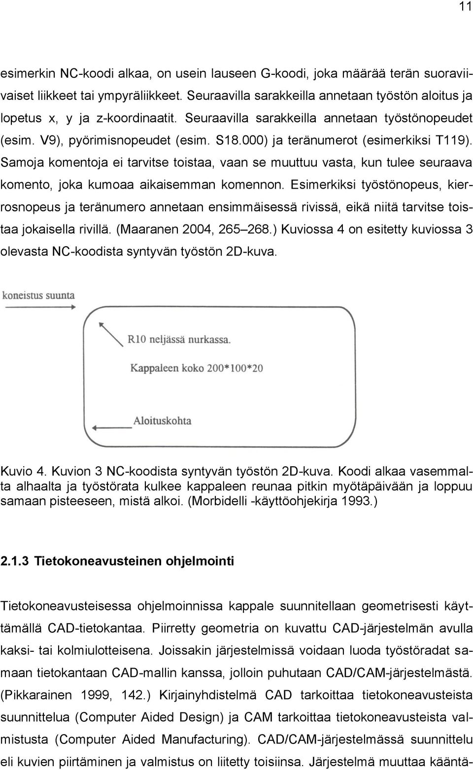 Samoja komentoja ei tarvitse toistaa, vaan se muuttuu vasta, kun tulee seuraava komento, joka kumoaa aikaisemman komennon.