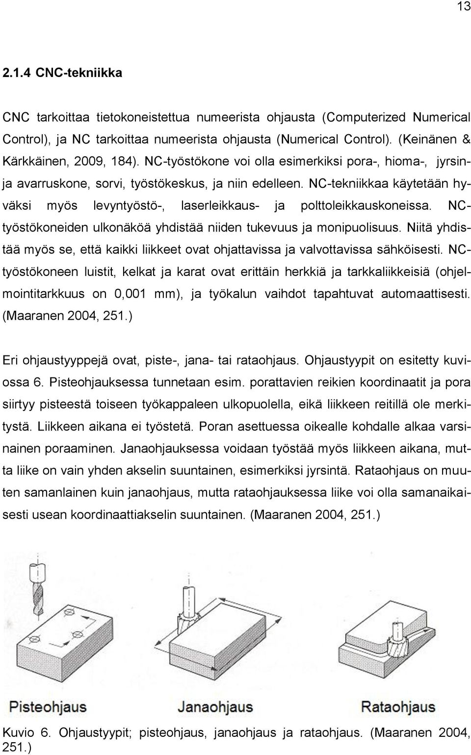 NC-tekniikkaa käytetään hyväksi myös levyntyöstö-, laserleikkaus- ja polttoleikkauskoneissa. NCtyöstökoneiden ulkonäköä yhdistää niiden tukevuus ja monipuolisuus.