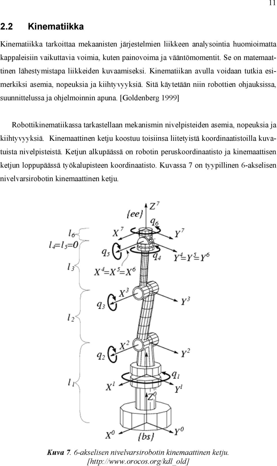 Sitä käytetään niin robottien ohjauksissa, suunnittelussa ja ohjelmoinnin apuna. [Goldenberg 1999] Robottikinematiikassa tarkastellaan mekanismin nivelpisteiden asemia, nopeuksia ja kiihtyvyyksiä.