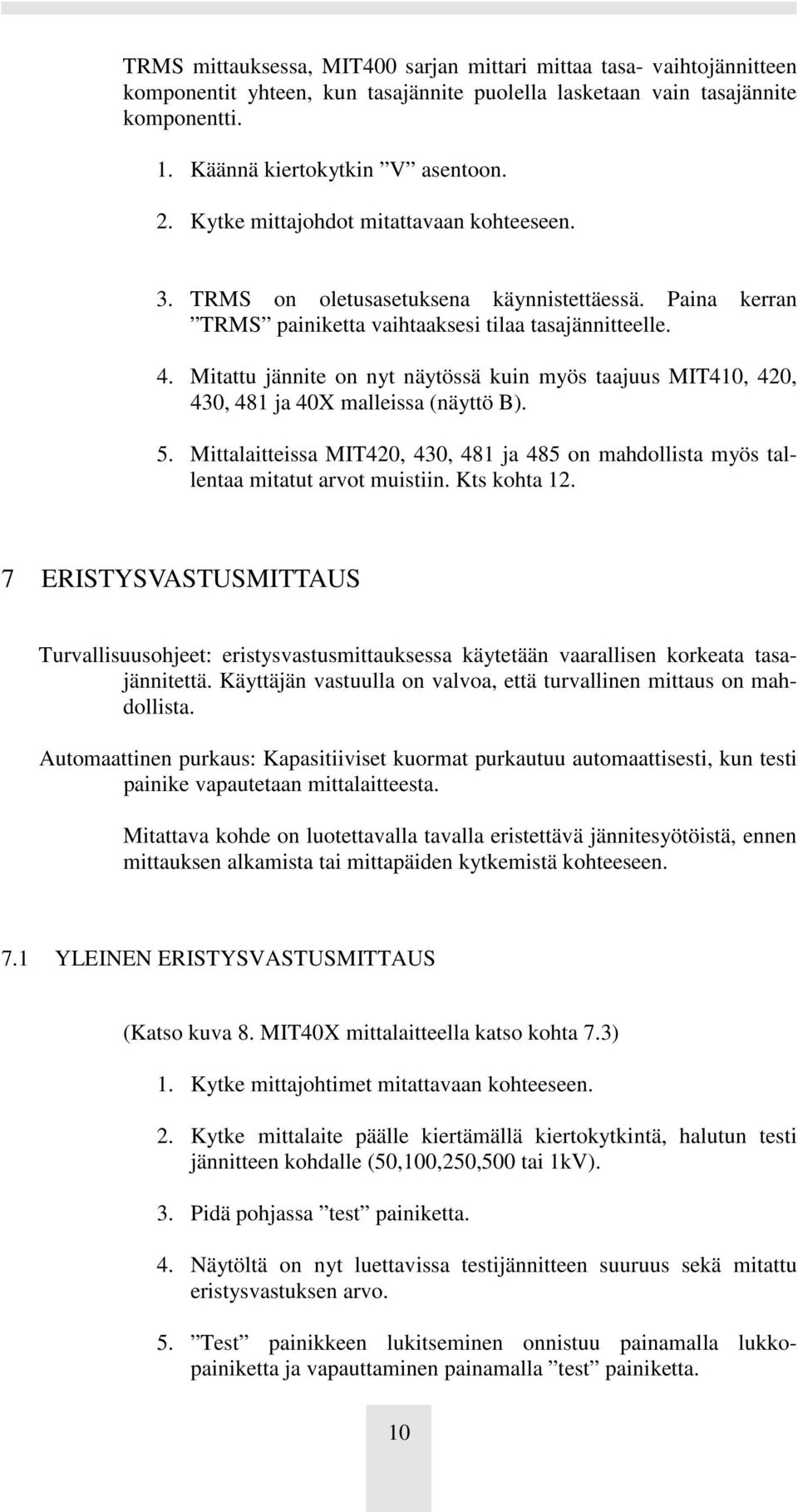 Mitattu jännite on nyt näytössä kuin myös taajuus MIT410, 420, 430, 481 ja 40X malleissa (näyttö B). 5. Mittalaitteissa MIT420, 430, 481 ja 485 on mahdollista myös tallentaa mitatut arvot muistiin.