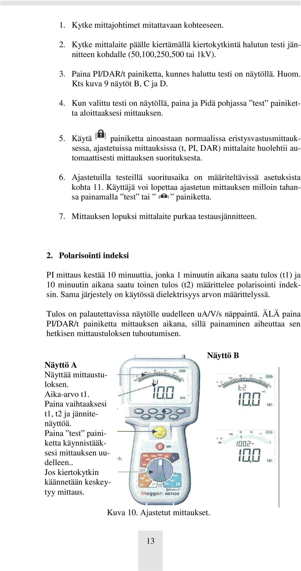 Käytä painiketta ainoastaan normaalissa eristysvastusmittauksessa, ajastetuissa mittauksissa (t, PI, DAR) mittalaite huolehtii automaattisesti mittauksen suorituksesta. 6.