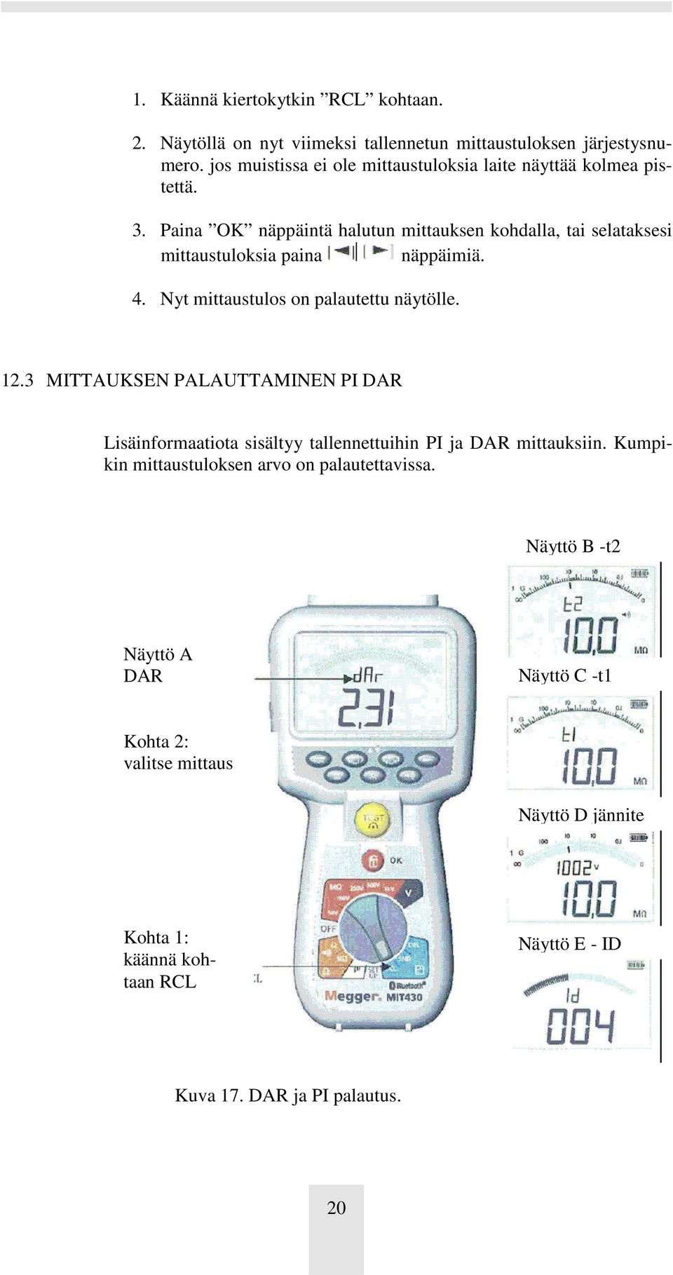 Paina OK näppäintä halutun mittauksen kohdalla, tai selataksesi mittaustuloksia paina näppäimiä. 4. Nyt mittaustulos on palautettu näytölle. 12.