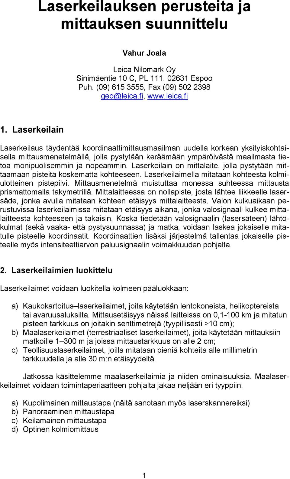 nopeammin. Laserkeilain on mittalaite, jolla pystytään mittaamaan pisteitä koskematta kohteeseen. Laserkeilaimella mitataan kohteesta kolmiulotteinen pistepilvi.