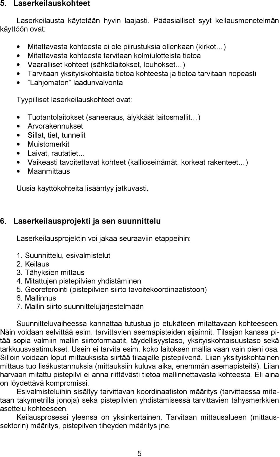 (sähkölaitokset, louhokset ) Tarvitaan yksityiskohtaista tietoa kohteesta ja tietoa tarvitaan nopeasti Lahjomaton laadunvalvonta Tyypilliset laserkeilauskohteet ovat: Tuotantolaitokset (saneeraus,