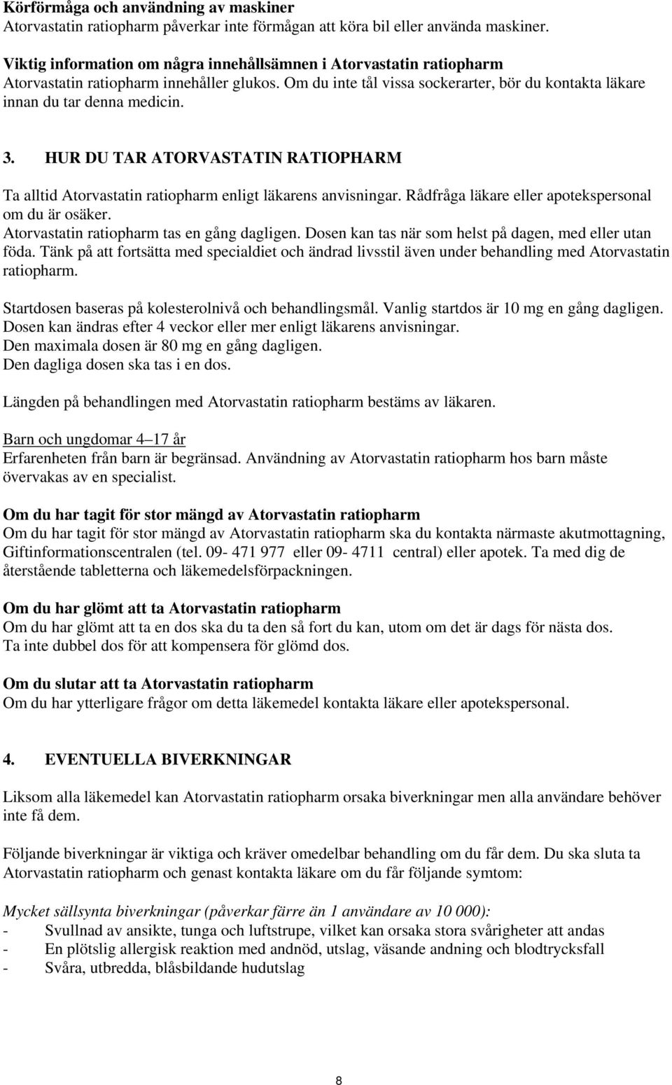 HUR DU TAR ATORVASTATIN RATIOPHARM Ta alltid Atorvastatin ratiopharm enligt läkarens anvisningar. Rådfråga läkare eller apotekspersonal om du är osäker. Atorvastatin ratiopharm tas en gång dagligen.