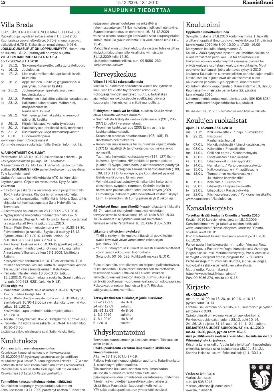 12. Joululounas to 17.12. Liha-makaronilaatikko; aprikoosikiisseli, hiutaleita pe 18.12. Appelsiininen uunikala; glögimarinoitua päärynää, punainen kastike ma 21.12. Joulumakkara/ lipeäkala; jouluinen hedelmäsalaatti ti 22.