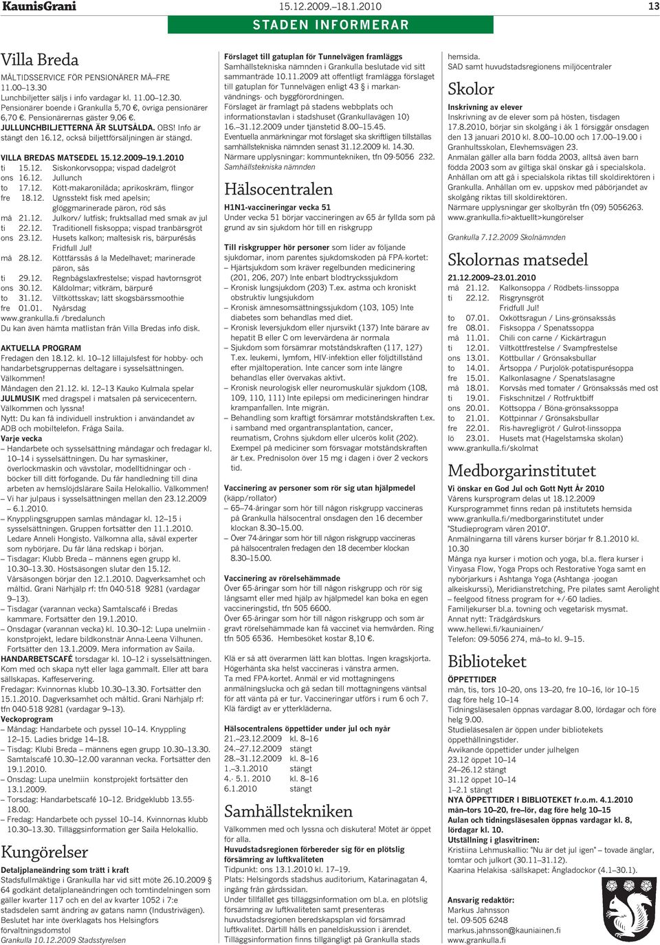 12. Jullunch to 17.12. Kött-makaronilåda; aprikoskräm, flingor fre 18.12. Ugnsstekt fisk med apelsin; glöggmarinerade päron, röd sås må 21.12. Julkorv/ lutfisk; fruktsallad med smak av jul ti 22.12. Traditionell fisksoppa; vispad tranbärsgröt ons 23.