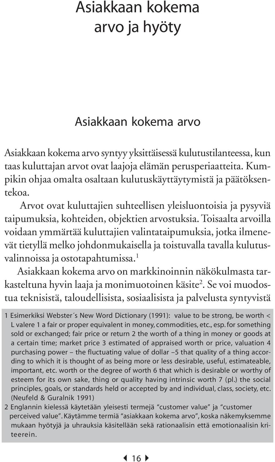 Toisaalta arvoilla voidaan ymmärtää kuluttajien valintataipumuksia, jotka ilmenevät tietyllä melko johdonmukaisella ja toistuvalla tavalla kulutusvalinnoissa ja ostotapahtumissa.