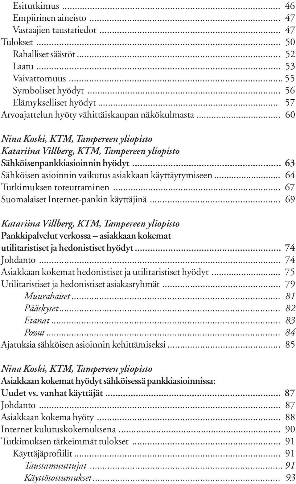 .. 63 Sähköisen asioinnin vaikutus asiakkaan käyttäytymiseen... 64 Tutkimuksen toteuttaminen... 67 Suomalaiset Internet-pankin käyttäjinä.