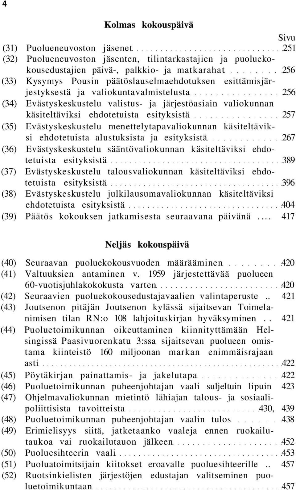 Evästyskeskustelu menettelytapavaliokunnan käsiteltäviksi ehdotetuista alustuksista ja esityksistä 267 (36) Evästyskeskustelu sääntövaliokunnan käsiteltäviksi ehdotetuista esityksistä 389 (37)