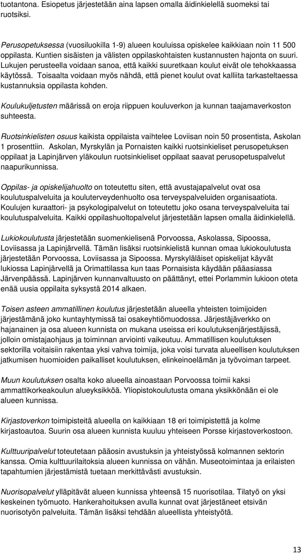 Toisaalta voidaan myös nähdä, että pienet koulut ovat kalliita tarkasteltaessa kustannuksia oppilasta kohden.