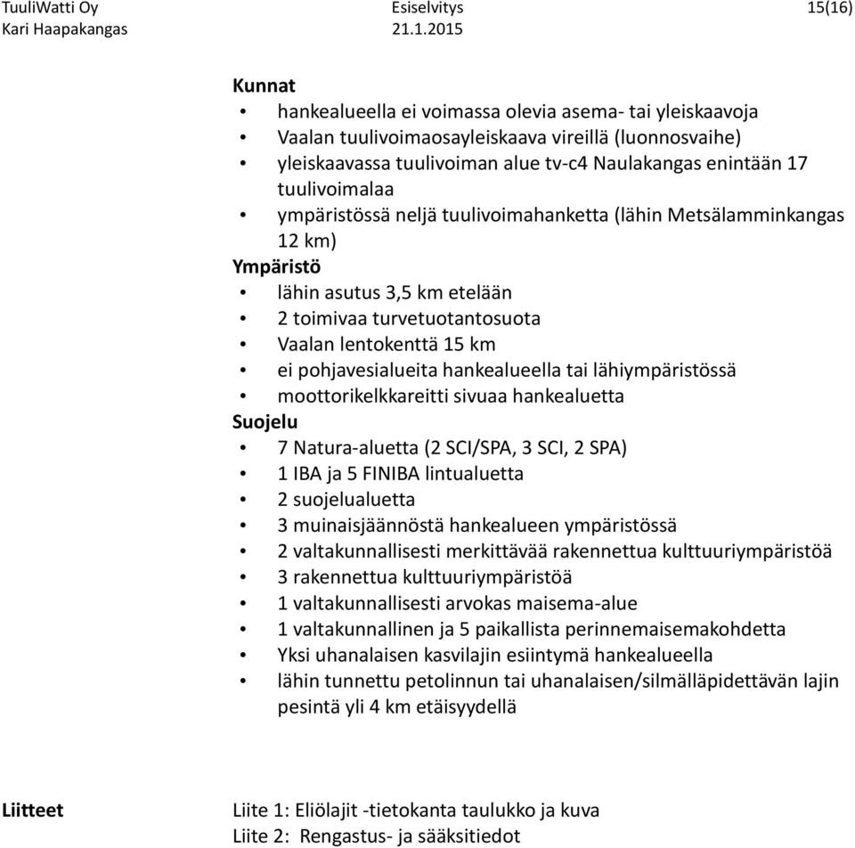 km ei pohjavesialueita hankealueella tai lähiympäristössä moottorikelkkareitti sivuaa hankealuetta Suojelu 7 Natura-aluetta (2 SCI/SPA, 3 SCI, 2 SPA) 1 IBA ja 5 FINIBA lintualuetta 2 suojelualuetta 3