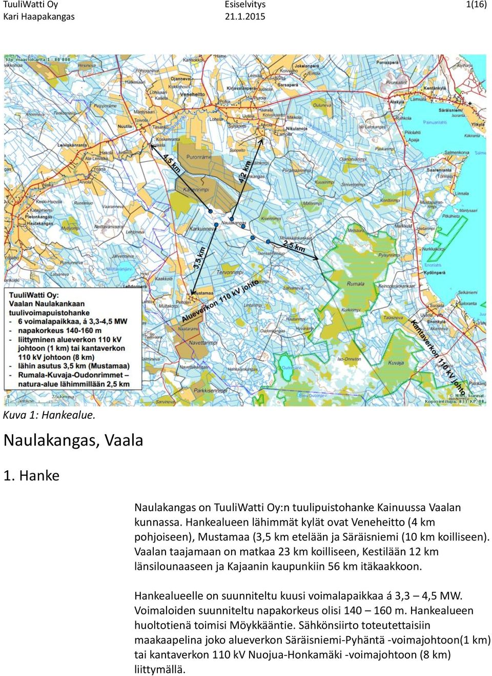 Vaalan taajamaan on matkaa 23 km koilliseen, Kestilään 12 km länsilounaaseen ja Kajaanin kaupunkiin 56 km itäkaakkoon. Hankealueelle on suunniteltu kuusi voimalapaikkaa á 3,3 4,5 MW.