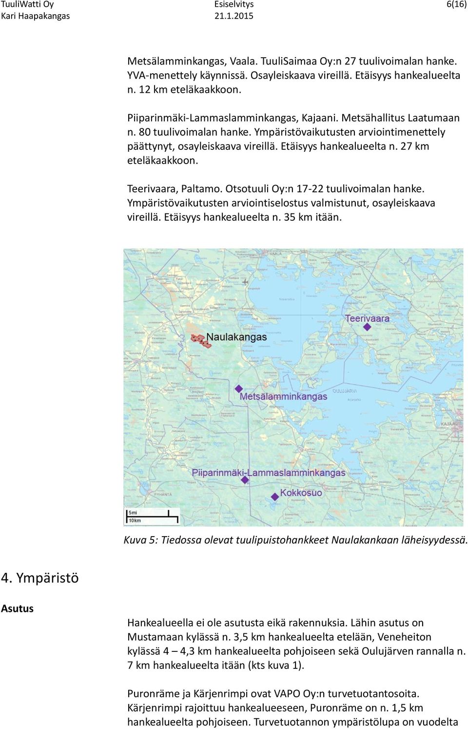 27 km eteläkaakkoon. Teerivaara, Paltamo. Otsotuuli Oy:n 17-22 tuulivoimalan hanke. Ympäristövaikutusten arviointiselostus valmistunut, osayleiskaava vireillä. Etäisyys hankealueelta n. 35 km itään.