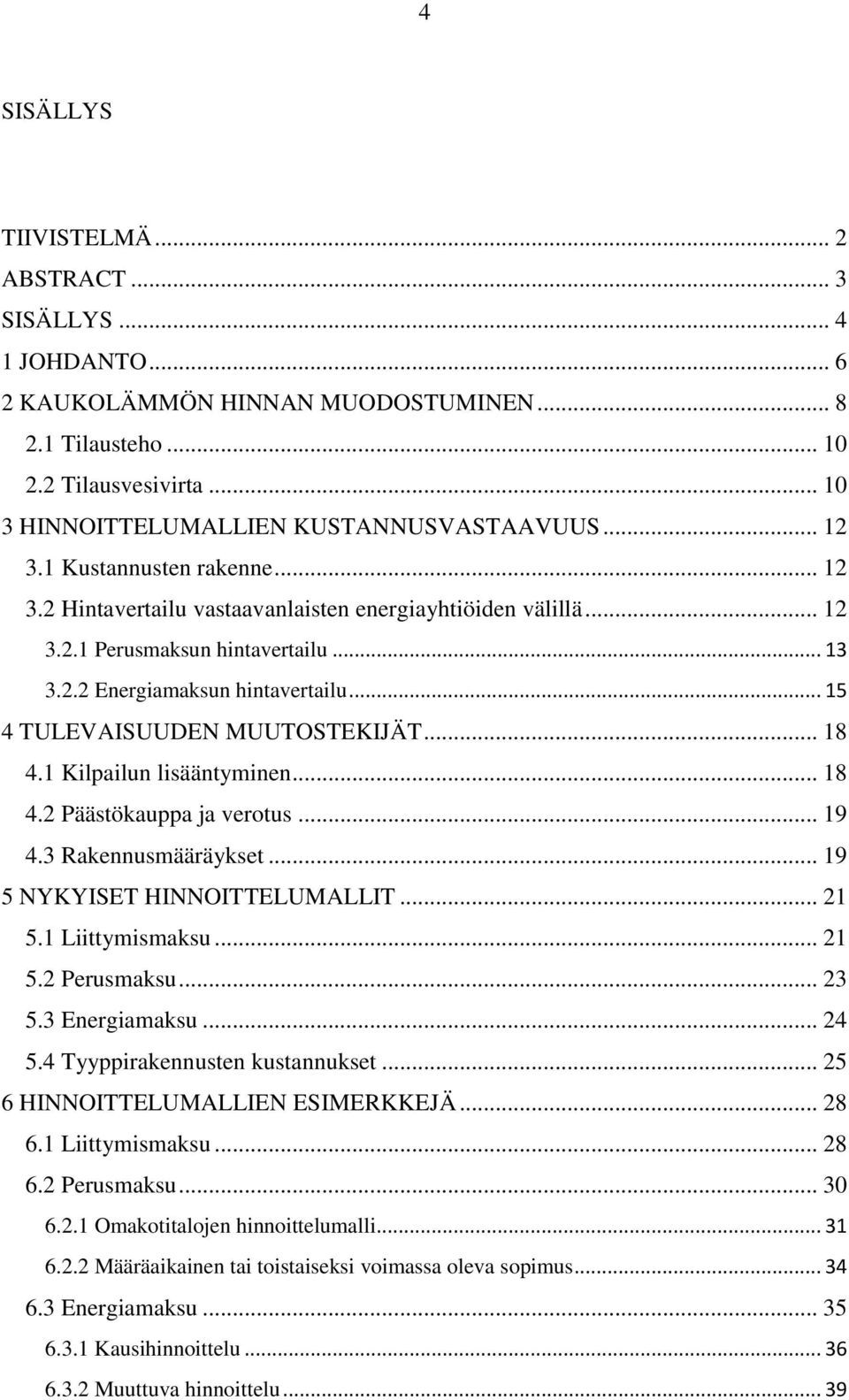 .. 15 4 TULEVAISUUDEN MUUTOSTEKIJÄT... 18 4.1 Kilpailun lisääntyminen... 18 4.2 Päästökauppa ja verotus... 19 4.3 Rakennusmääräykset... 19 5 NYKYISET HINNOITTELUMALLIT... 21 5.1 Liittymismaksu... 21 5.2 Perusmaksu.