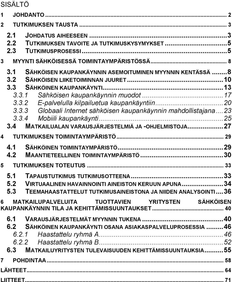 .. 20 3.3.3 Globaali Internet sähköisen kaupankäynnin mahdollistajana... 23 3.3.4 Mobiili kaupankäynti... 25 3.4 MATKAILUALAN VARAUSJÄRJESTELMIÄ JA -OHJELMISTOJA... 27 4 TUTKIMUKSEN TOIMINTAYMPÄRISTÖ.